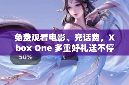 免费观看电影、充话费，Xbox One 多重好礼送不停
