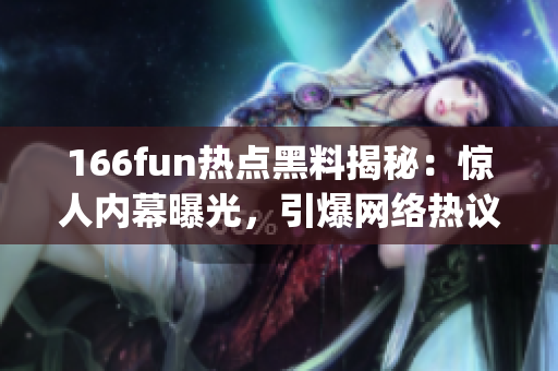 166fun热点黑料揭秘：惊人内幕曝光，引爆网络热议！(1)