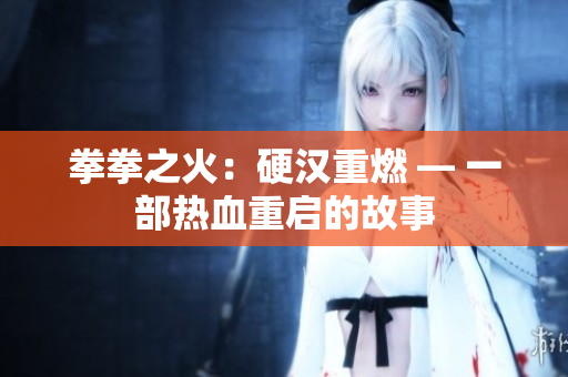 拳拳之火：硬汉重燃 — 一部热血重启的故事