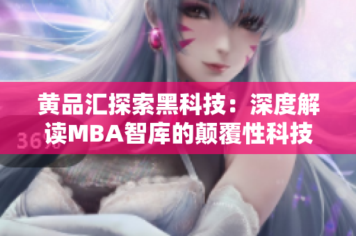 黄品汇探索黑科技：深度解读MBA智库的颠覆性科技应用