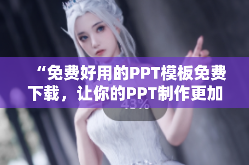 “免费好用的PPT模板免费下载，让你的PPT制作更加出色！”