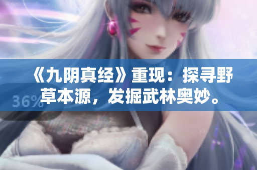《九阴真经》重现：探寻野草本源，发掘武林奥妙。