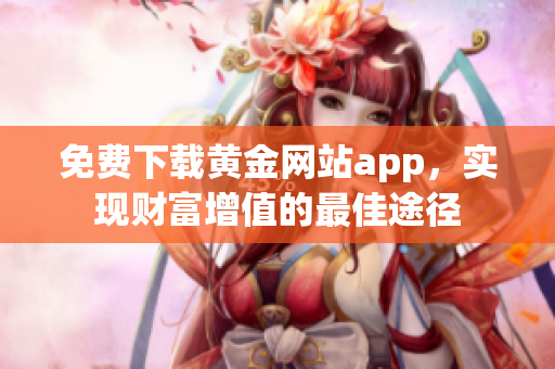 免费下载黄金网站app，实现财富增值的最佳途径