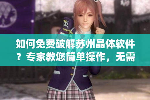 如何免费破解苏州晶体软件？专家教您简单操作，无需任何费用！(1)