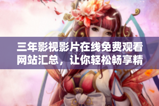 三年影视影片在线免费观看网站汇总，让你轻松畅享精彩大片