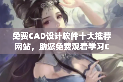 免费CAD设计软件十大推荐网站，助您免费观看学习CAD设计技能(1)
