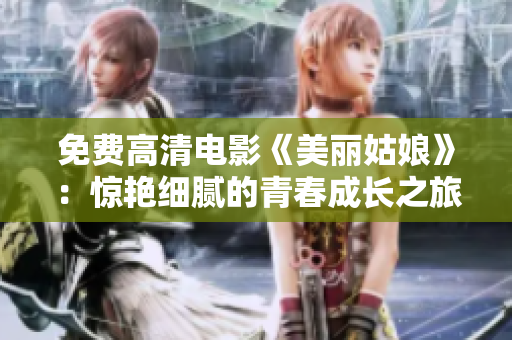 免费高清电影《美丽姑娘》：惊艳细腻的青春成长之旅