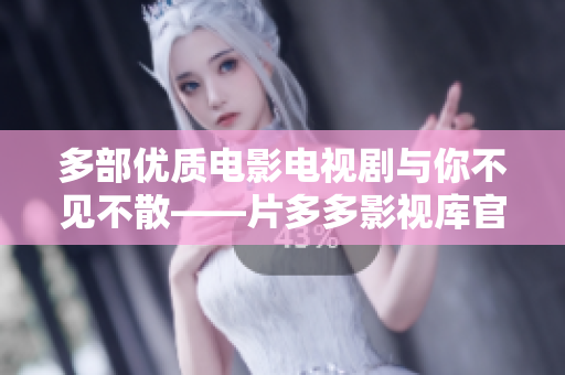 多部优质电影电视剧与你不见不散——片多多影视库官方上线