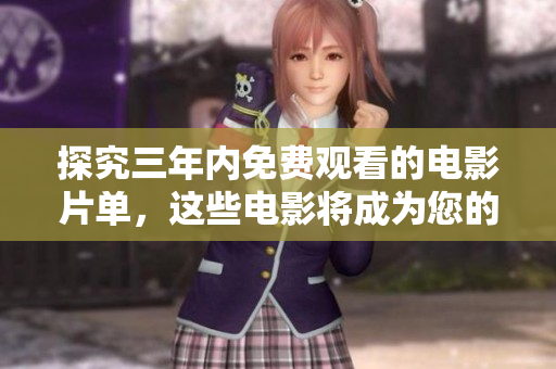 探究三年内免费观看的电影片单，这些电影将成为您的消遣享受！