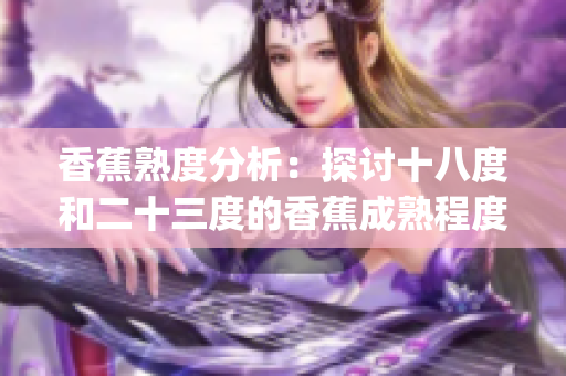 香蕉熟度分析：探讨十八度和二十三度的香蕉成熟程度差异(1)