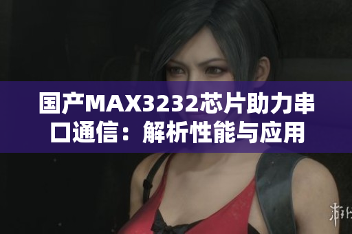 国产MAX3232芯片助力串口通信：解析性能与应用