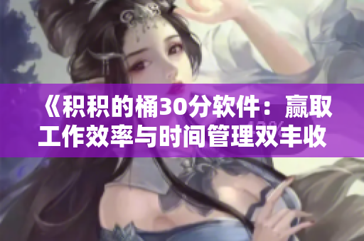 《积积的桶30分软件：赢取工作效率与时间管理双丰收》