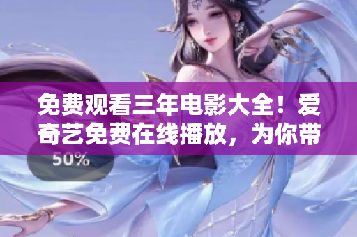 免费观看三年电影大全！爱奇艺免费在线播放，为你带来三年经典电影精选！