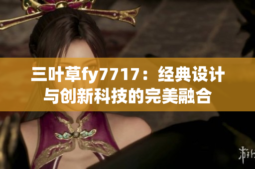 三叶草fy7717：经典设计与创新科技的完美融合