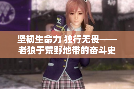 坚韧生命力 独行无畏——老狼于荒野地带的奋斗史