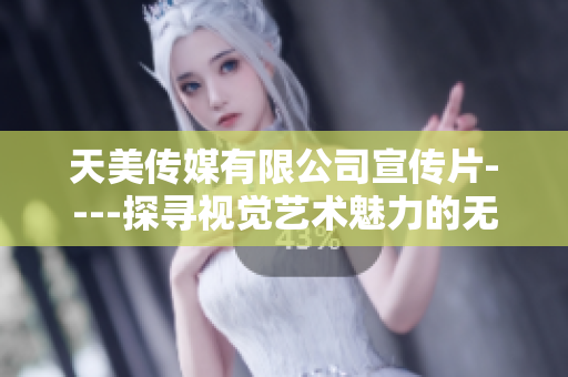 天美传媒有限公司宣传片----探寻视觉艺术魅力的无限可能！