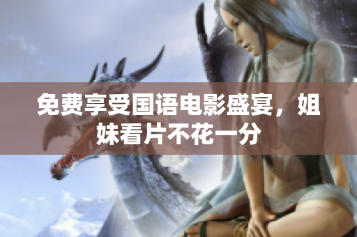 免费享受国语电影盛宴，姐妹看片不花一分