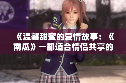 《温馨甜蜜的爱情故事：《南瓜》一部适合情侣共享的浪漫小电影》