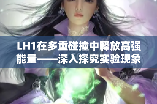 LH1在多重碰撞中释放高强能量——深入探究实验现象的新角度