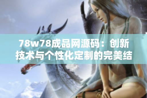 78w78成品网源码：创新技术与个性化定制的完美结合