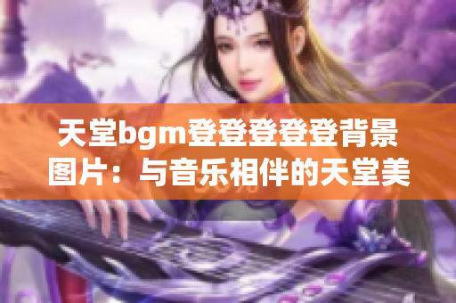 天堂bgm登登登登登背景图片：与音乐相伴的天堂美景