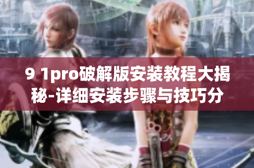 9 1pro破解版安装教程大揭秘-详细安装步骤与技巧分享(1)