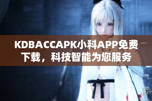 KDBACCAPK小科APP免费下载，科技智能为您服务