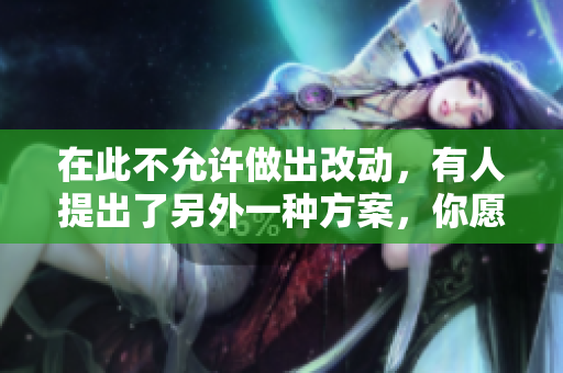 在此不允许做出改动，有人提出了另外一种方案，你愿意阅读吗？