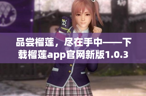 品尝榴莲，尽在手中——下载榴莲app官网新版1.0.3