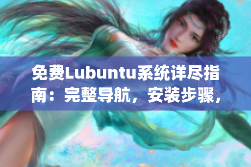 免费Lubuntu系统详尽指南：完整导航，安装步骤，系统优化技巧(1)