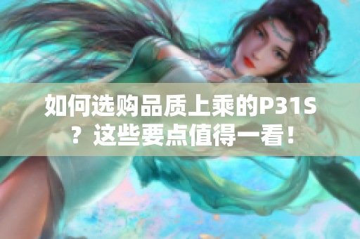 如何选购品质上乘的P31S？这些要点值得一看！