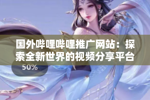 国外哔哩哔哩推广网站：探索全新世界的视频分享平台