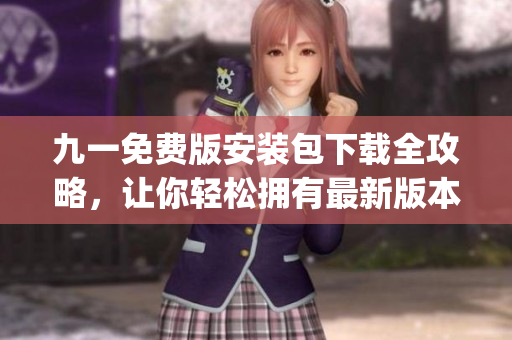 九一免费版安装包下载全攻略，让你轻松拥有最新版本！(1)