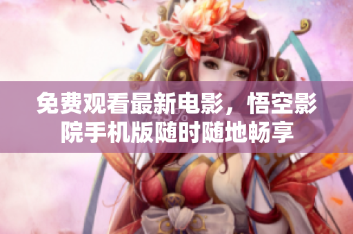 免费观看最新电影，悟空影院手机版随时随地畅享