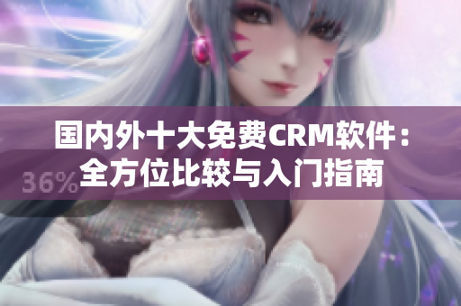 国内外十大免费CRM软件：全方位比较与入门指南