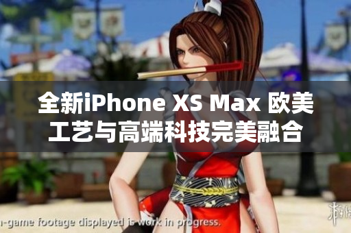 全新iPhone XS Max 欧美工艺与高端科技完美融合
