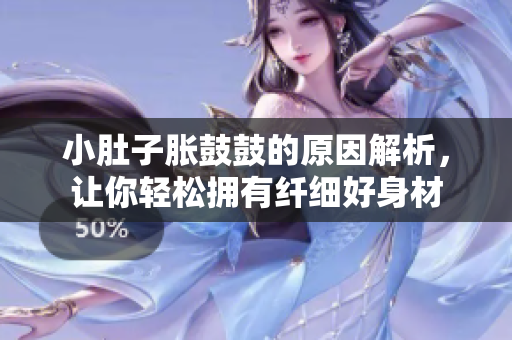 小肚子胀鼓鼓的原因解析，让你轻松拥有纤细好身材