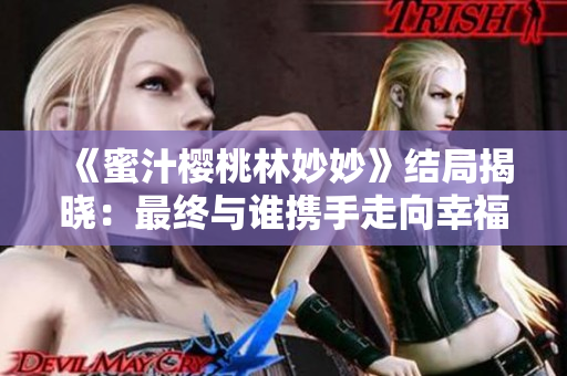 《蜜汁樱桃林妙妙》结局揭晓：最终与谁携手走向幸福？
