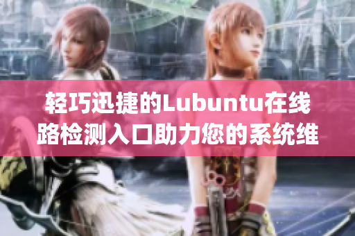 轻巧迅捷的Lubuntu在线路检测入口助力您的系统维护(1)