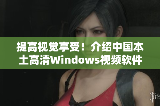 提高视觉享受！介绍中国本土高清Windows视频软件