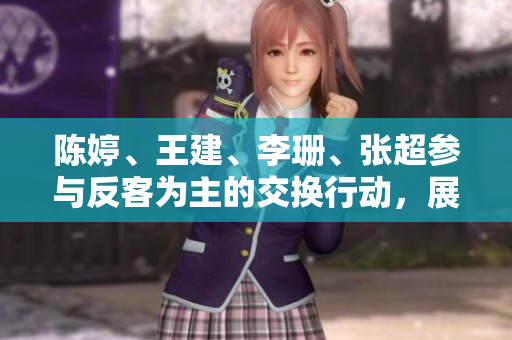 陈婷、王建、李珊、张超参与反客为主的交换行动，展开独特合作