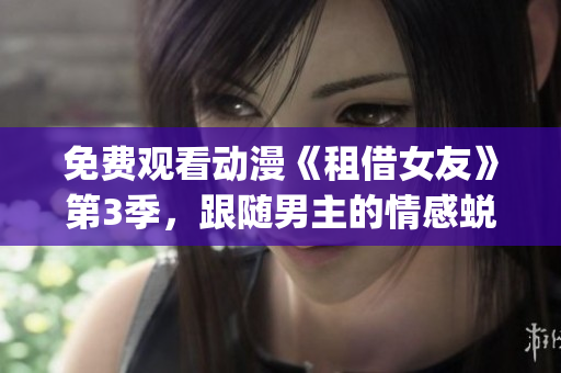 免费观看动漫《租借女友》第3季，跟随男主的情感蜕变剧情！(1)