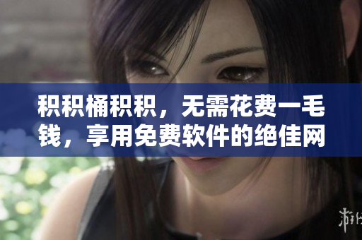 积积桶积积，无需花费一毛钱，享用免费软件的绝佳网站