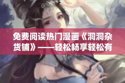 免费阅读热门漫画《洞洞杂货铺》——轻松畅享轻松有趣的漫画世界(1)