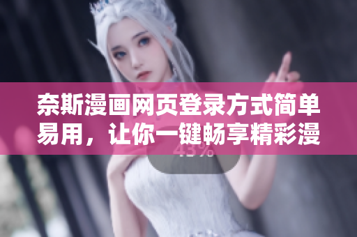奈斯漫画网页登录方式简单易用，让你一键畅享精彩漫画世界