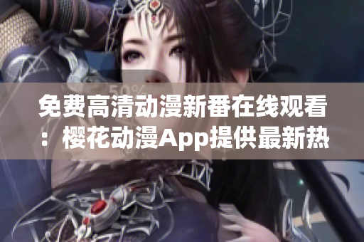 免费高清动漫新番在线观看：樱花动漫App提供最新热门剧集