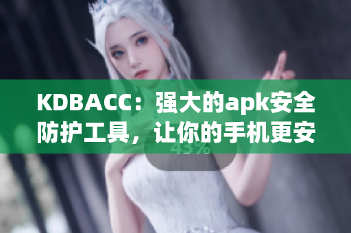 KDBACC：强大的apk安全防护工具，让你的手机更安全