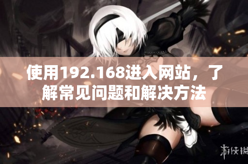 使用192.168进入网站，了解常见问题和解决方法