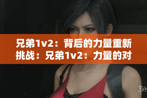 兄弟1v2：背后的力量重新挑战：兄弟1v2：力量的对决