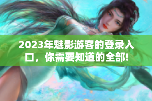 2023年魅影游客的登录入口，你需要知道的全部!